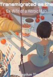 Transmigrated as the Ex-Wife of a Heroic Man